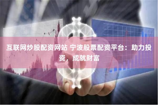 互联网炒股配资网站 宁波股票配资平台：助力投资，成就财富