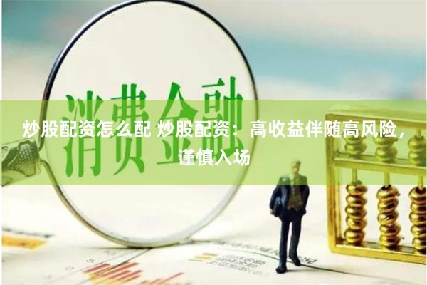 炒股配资怎么配 炒股配资：高收益伴随高风险，谨慎入场