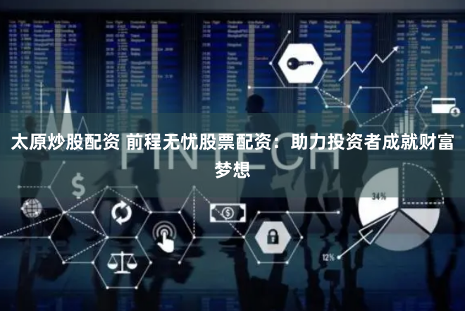太原炒股配资 前程无忧股票配资：助力投资者成就财富梦想