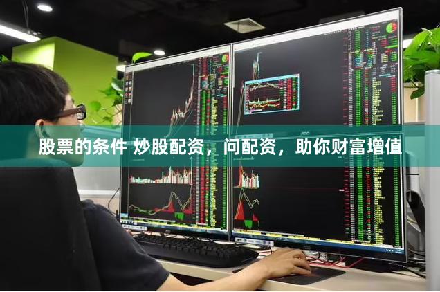 股票的条件 炒股配资，问配资，助你财富增值