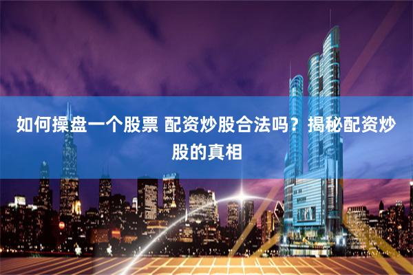 如何操盘一个股票 配资炒股合法吗？揭秘配资炒股的真相