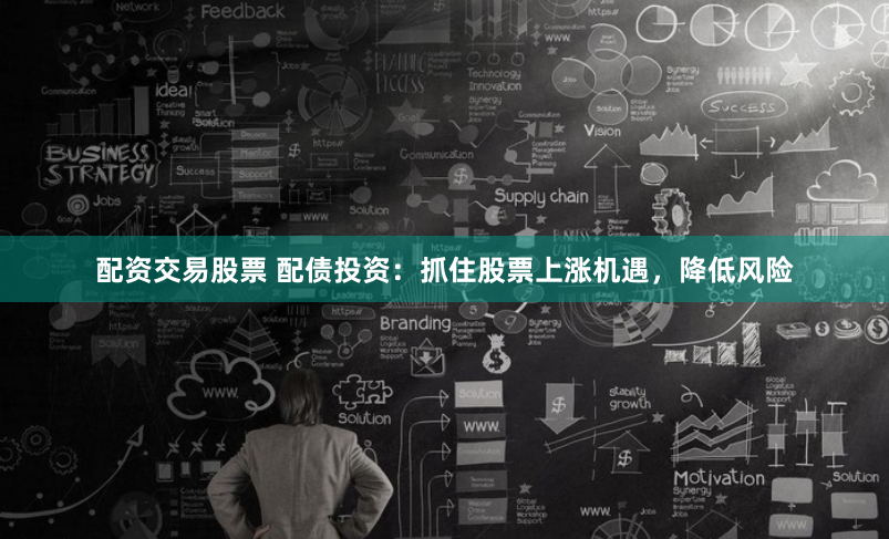 配资交易股票 配债投资：抓住股票上涨机遇，降低风险