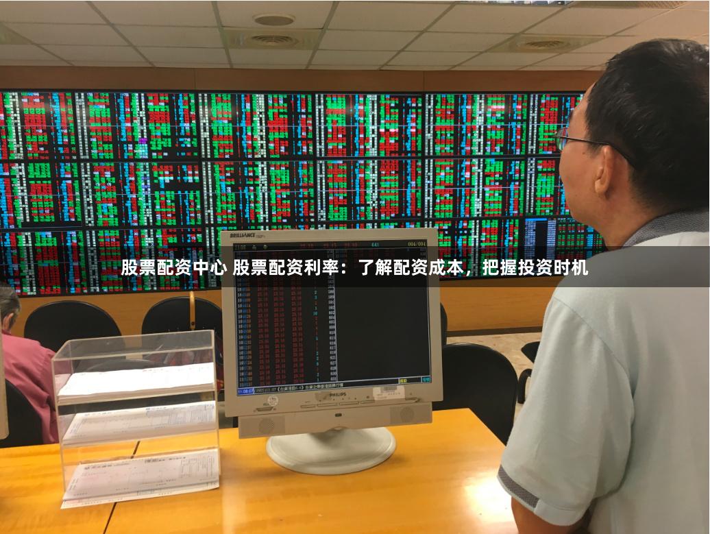股票配资中心 股票配资利率：了解配资成本，把握投资时机
