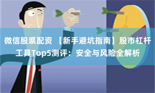 微信股票配资 【新手避坑指南】股市杠杆工具Top5测评：安全与风险全解析