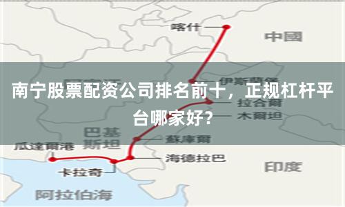 南宁股票配资公司排名前十，正规杠杆平台哪家好？