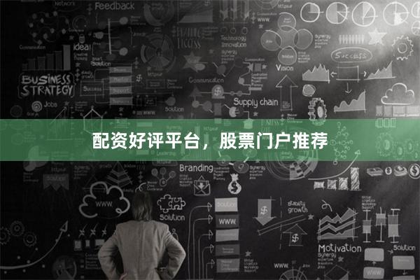 配资好评平台，股票门户推荐