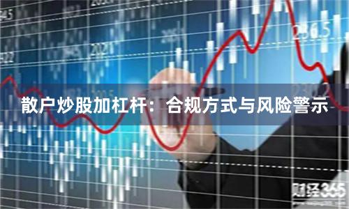 散户炒股加杠杆：合规方式与风险警示