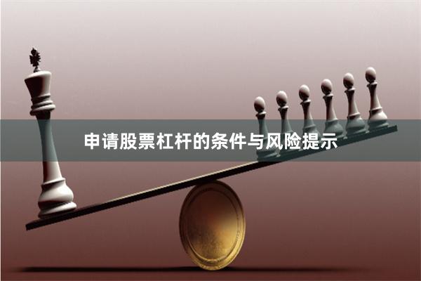 申请股票杠杆的条件与风险提示
