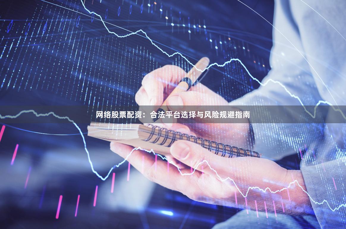 网络股票配资：合法平台选择与风险规避指南