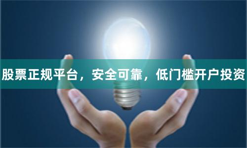 股票正规平台，安全可靠，低门槛开户投资