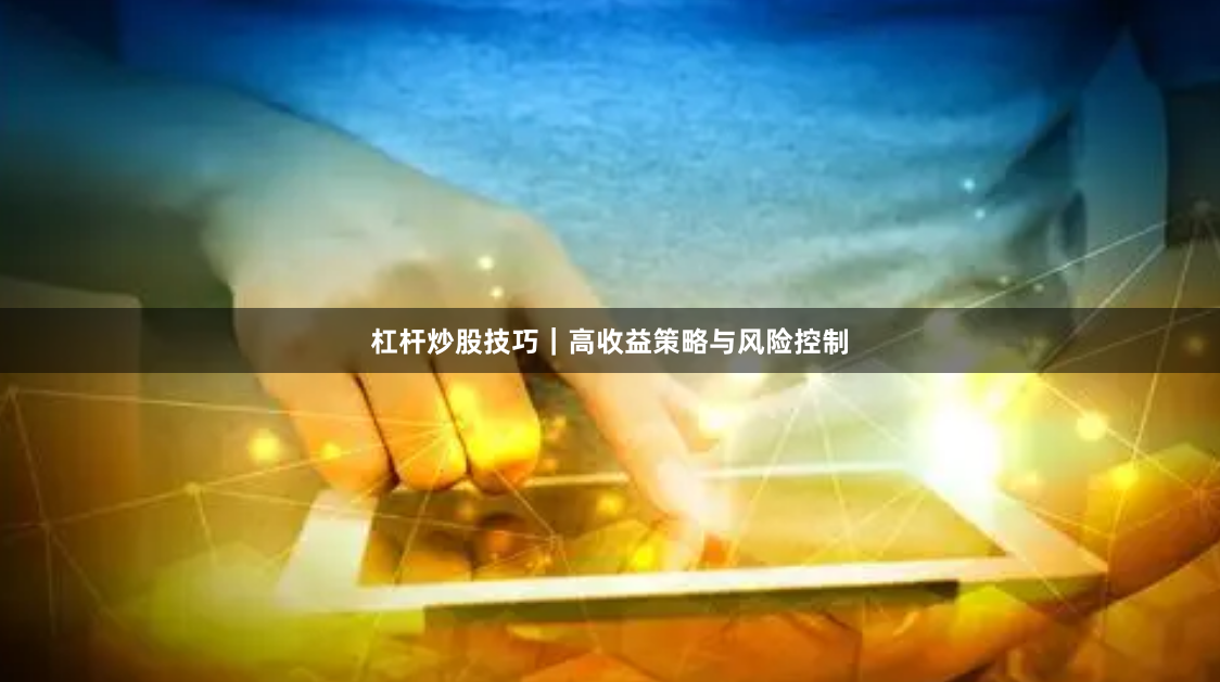 杠杆炒股技巧｜高收益策略与风险控制